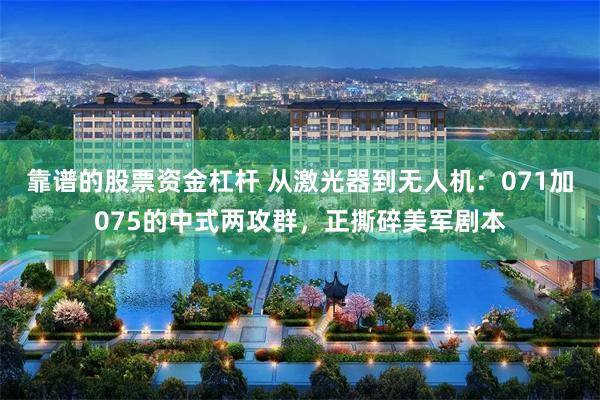 靠谱的股票资金杠杆 从激光器到无人机：071加075的中式两攻群，正撕碎美军剧本