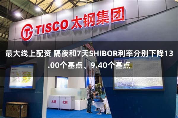 最大线上配资 隔夜和7天SHIBOR利率分别下降13.00个基点、9.40个基点