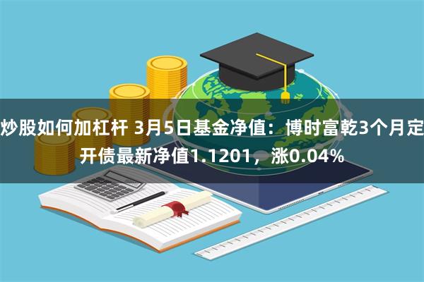 炒股如何加杠杆 3月5日基金净值：博时富乾3个月定开债最新净值1.1201，涨0.04%