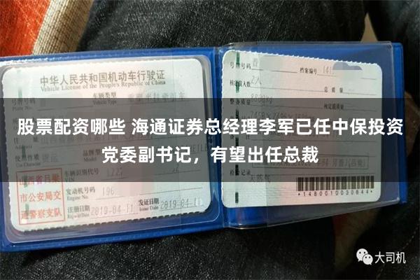 股票配资哪些 海通证券总经理李军已任中保投资党委副书记，有望出任总裁
