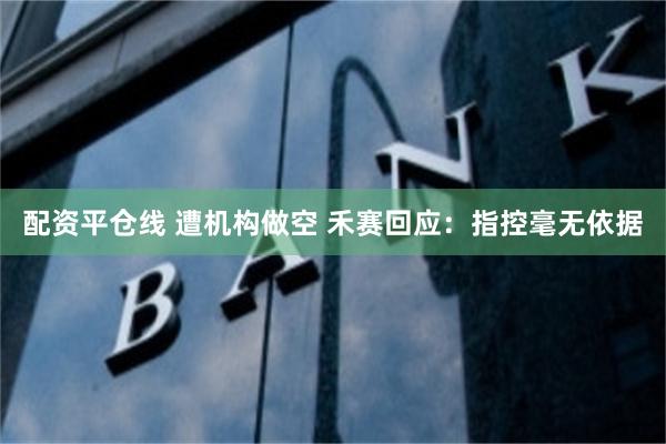配资平仓线 遭机构做空 禾赛回应：指控毫无依据