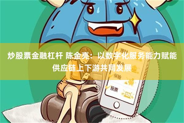 炒股票金融杠杆 陈金亮：以数字化服务能力赋能供应链上下游共同发展