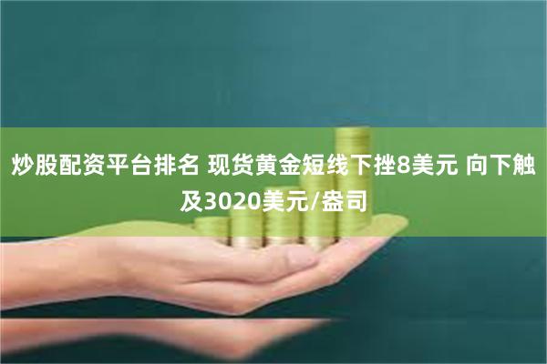 炒股配资平台排名 现货黄金短线下挫8美元 向下触及3020美元/盎司