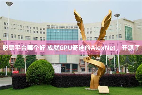 股票平台哪个好 成就GPU奇迹的AlexNet，开源了