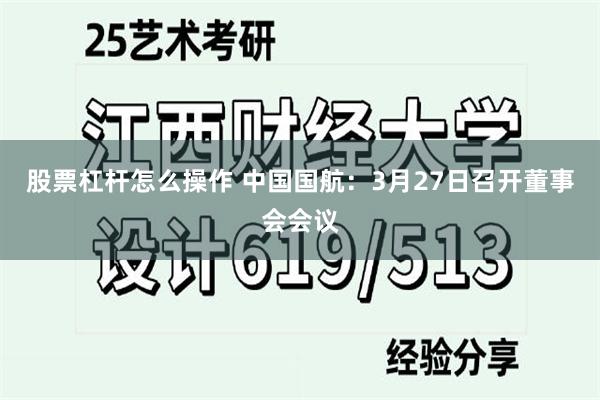 股票杠杆怎么操作 中国国航：3月27日召开董事会会议