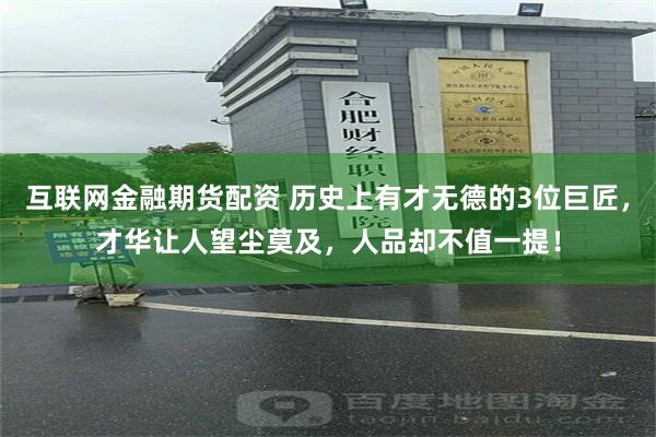 互联网金融期货配资 历史上有才无德的3位巨匠，才华让人望尘莫及，人品却不值一提！