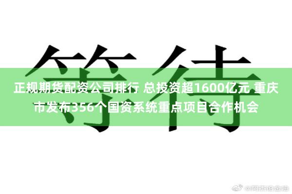 正规期货配资公司排行 总投资超1600亿元 重庆市发布356个国资系统重点项目合作机会