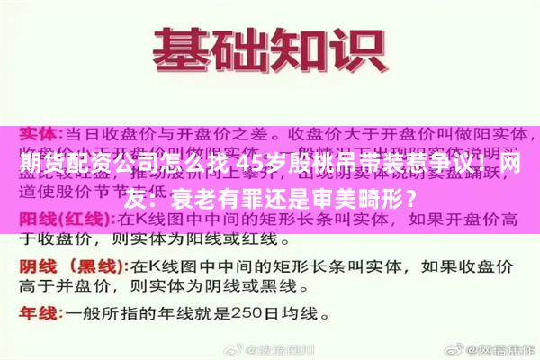 期货配资公司怎么找 45岁殷桃吊带装惹争议！网友：衰老有罪还是审美畸形？