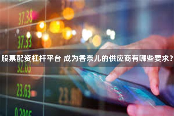 股票配资杠杆平台 成为香奈儿的供应商有哪些要求？