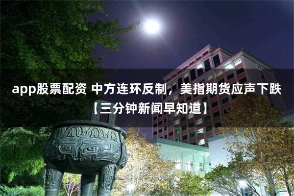 app股票配资 中方连环反制，美指期货应声下跌【三分钟新闻早知道】