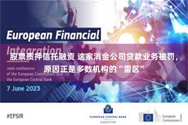 股票质押信托融资 这家消金公司贷款业务被罚，原因正是多数机构的“雷区”