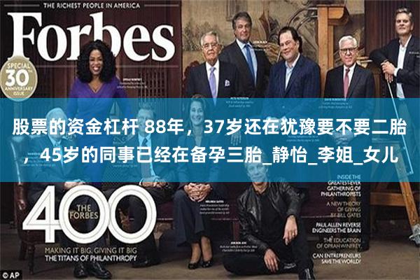 股票的资金杠杆 88年，37岁还在犹豫要不要二胎，45岁的同事已经在备孕三胎_静怡_李姐_女儿