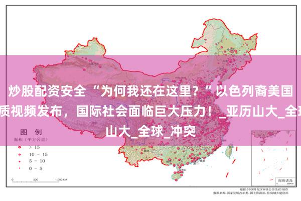 炒股配资安全 “为何我还在这里？”以色列裔美国士兵人质视频发布，国际社会面临巨大压力！_亚历山大_全球_冲突