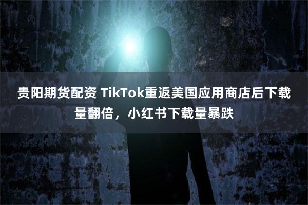贵阳期货配资 TikTok重返美国应用商店后下载量翻倍，小红书下载量暴跌