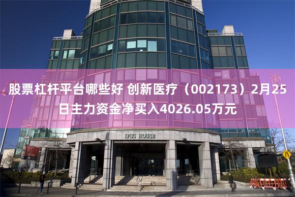 股票杠杆平台哪些好 创新医疗（002173）2月25日主力资金净买入4026.05万元