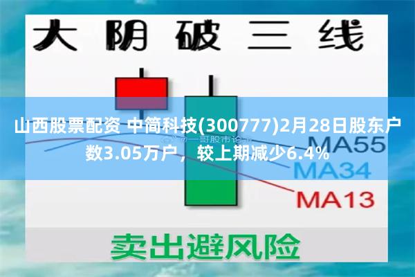 山西股票配资 中简科技(300777)2月28日股东户数3.05万户，较上期减少6.4%