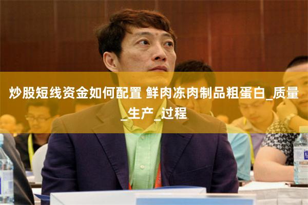炒股短线资金如何配置 鲜肉冻肉制品粗蛋白_质量_生产_过程