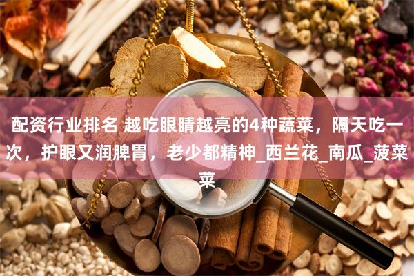 配资行业排名 越吃眼睛越亮的4种蔬菜，隔天吃一次，护眼又润脾胃，老少都精神_西兰花_南瓜_菠菜