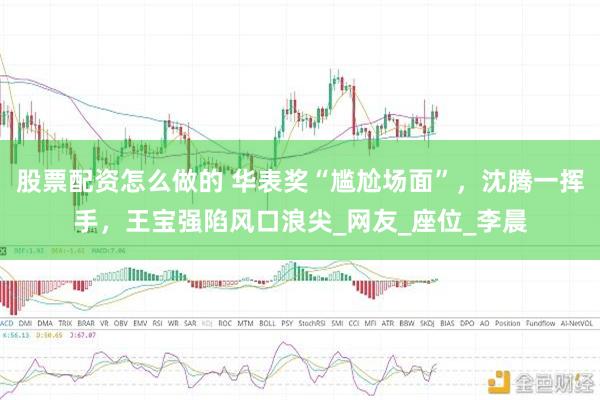 股票配资怎么做的 华表奖“尴尬场面”，沈腾一挥手，王宝强陷风口浪尖_网友_座位_李晨