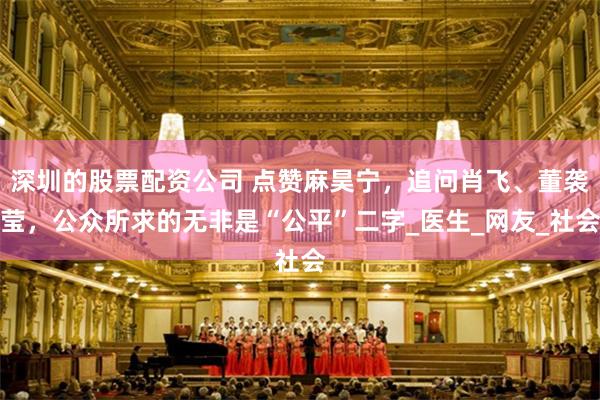 深圳的股票配资公司 点赞麻昊宁，追问肖飞、董袭莹，公众所求的无非是“公平”二字_医生_网友_社会