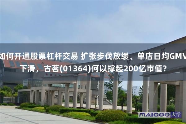 如何开通股票杠杆交易 扩张步伐放缓、单店日均GMV下滑，古茗(01364)何以撑起200亿市值？