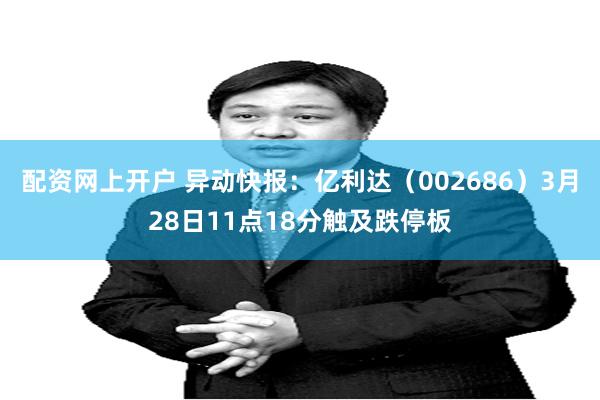 配资网上开户 异动快报：亿利达（002686）3月28日11点18分触及跌停板