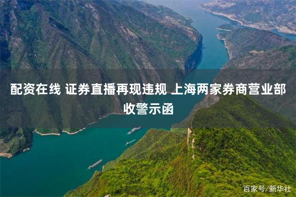 配资在线 证券直播再现违规 上海两家券商营业部收警示函