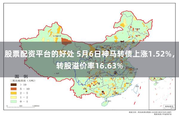 股票配资平台的好处 5月6日神马转债上涨1.52%，转股溢价率16.63%