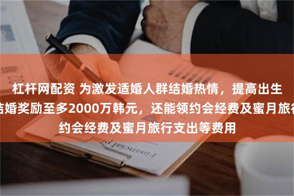 杠杆网配资 为激发适婚人群结婚热情，提高出生率！韩国人结婚奖励至多2000万韩元，还能领约会经费及蜜月旅行支出等费用