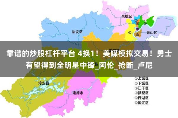 靠谱的炒股杠杆平台 4换1！美媒模拟交易！勇士有望得到全明星中锋_阿伦_抢断_卢尼