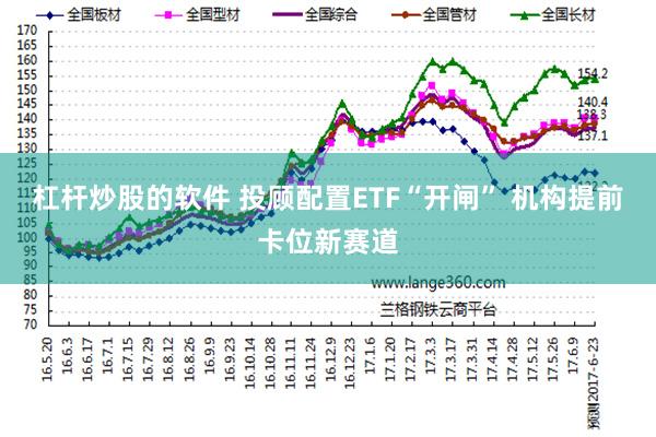 杠杆炒股的软件 投顾配置ETF“开闸” 机构提前卡位新赛道