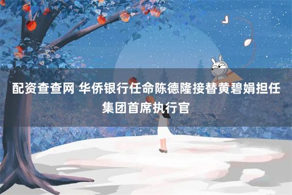 配资查查网 华侨银行任命陈德隆接替黄碧娟担任集团首席执行官