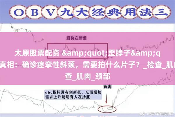 太原股票配资 &quot;歪脖子&quot;的真相：确诊痉挛性斜颈，需要拍什么片子？_检查_肌肉_颈部
