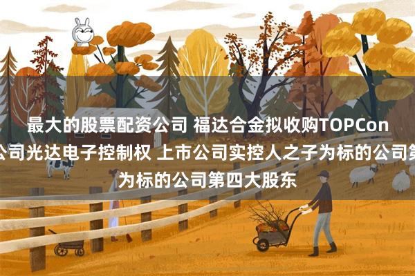 最大的股票配资公司 福达合金拟收购TOPCon电池银浆公司光达电子控制权 上市公司实控人之子为标的公司第四大股东