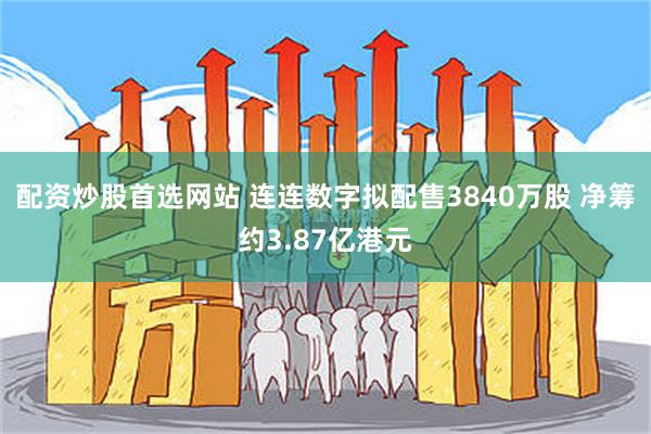 配资炒股首选网站 连连数字拟配售3840万股 净筹约3.87亿港元