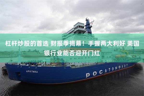 杠杆炒股的首选 财报季揭幕！手握两大利好 美国银行业能否迎开门红
