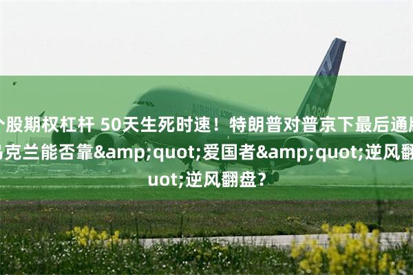 个股期权杠杆 50天生死时速！特朗普对普京下最后通牒，乌克兰能否靠&quot;爱国者&quot;逆风翻盘？