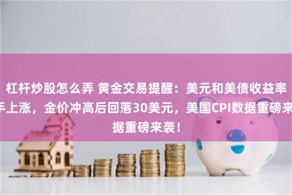 杠杆炒股怎么弄 黄金交易提醒：美元和美债收益率携手上涨，金价冲高后回落30美元，美国CPI数据重磅来袭！