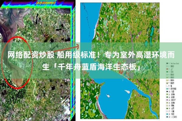 网络配资炒股 船用级标准！专为室外高湿环境而生「千年舟蓝盾海洋生态板」