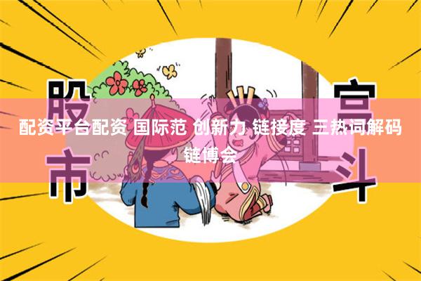 配资平台配资 国际范 创新力 链接度 三热词解码链博会