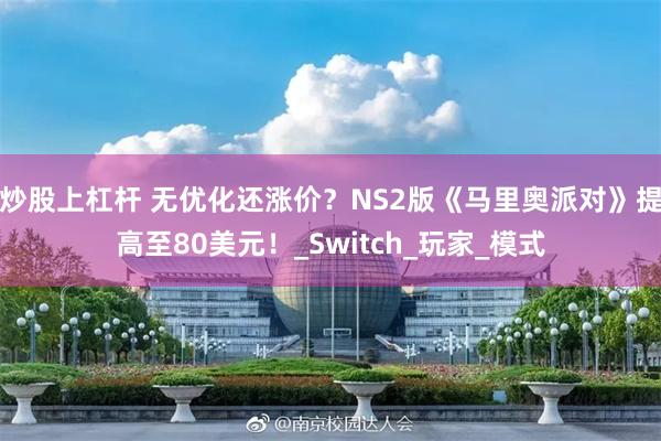 炒股上杠杆 无优化还涨价？NS2版《马里奥派对》提高至80美元！_Switch_玩家_模式