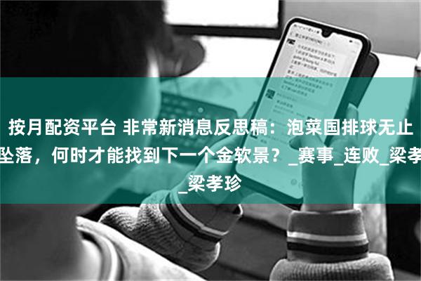 按月配资平台 非常新消息反思稿：泡菜国排球无止境坠落，何时才能找到下一个金软景？_赛事_连败_梁孝珍