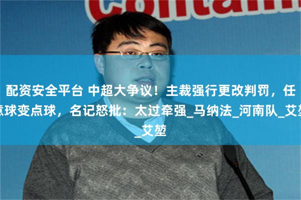 配资安全平台 中超大争议！主裁强行更改判罚，任意球变点球，名记怒批：太过牵强_马纳法_河南队_艾堃
