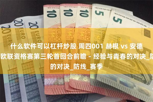 什么软件可以杠杆炒股 周四001 赫根 vs 安德莱赫特：欧联资格赛第三轮首回合前瞻 - 经验与青春的对决_防线_赛季