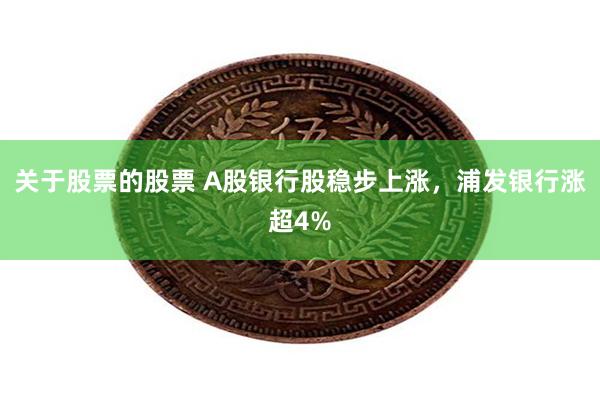 关于股票的股票 A股银行股稳步上涨，浦发银行涨超4%