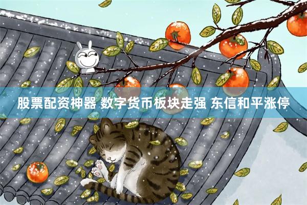 股票配资神器 数字货币板块走强 东信和平涨停