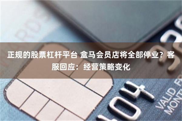 正规的股票杠杆平台 盒马会员店将全部停业？客服回应：经营策略变化