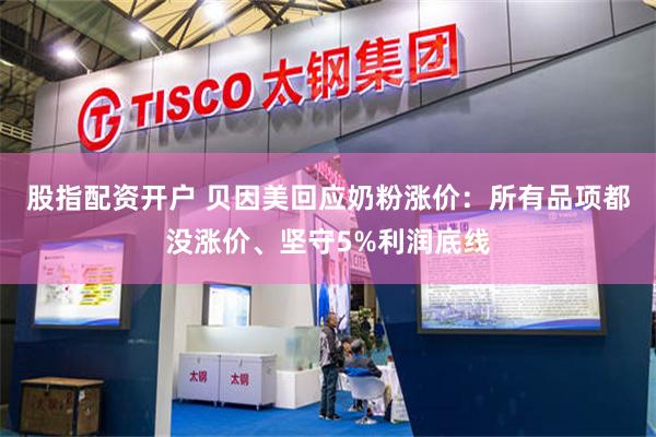 股指配资开户 贝因美回应奶粉涨价：所有品项都没涨价、坚守5%利润底线