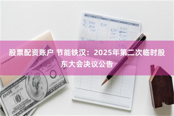 股票配资账户 节能铁汉：2025年第二次临时股东大会决议公告