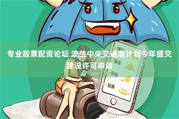 专业股票配资论坛 波兰中央交通港计划今年提交建设许可申请